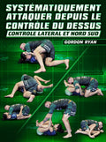 Systématiquement Attaquer Depuis Le Contrôle Du Dessus by Gordon Ryan